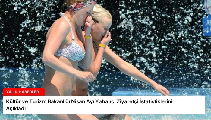 Kültür ve Turizm Bakanlığı Nisan Ayı Yabancı Ziyaretçi İstatistiklerini Açıkladı
