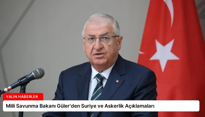Milli Savunma Bakanı Güler’den Suriye ve Askerlik Açıklamaları