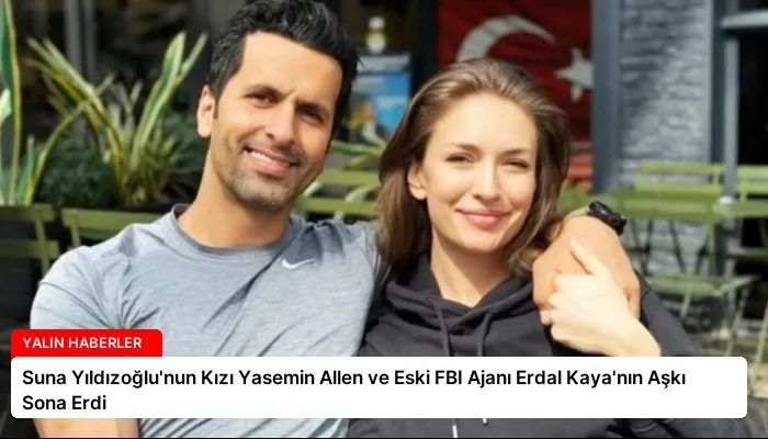 Suna Yıldızoğlu’nun Kızı Yasemin Allen ve Eski FBI Ajanı Erdal Kaya’nın Aşkı Sona Erdi