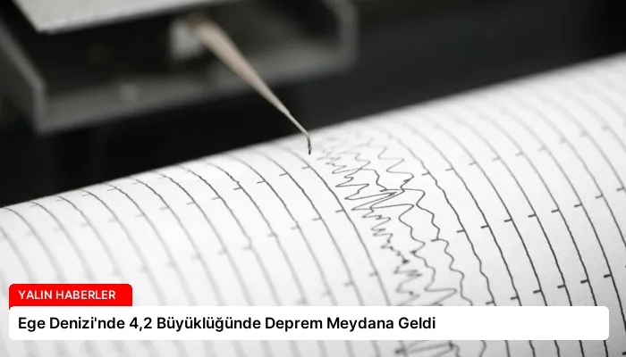 Ege Denizi’nde 4,2 Büyüklüğünde Deprem Meydana Geldi