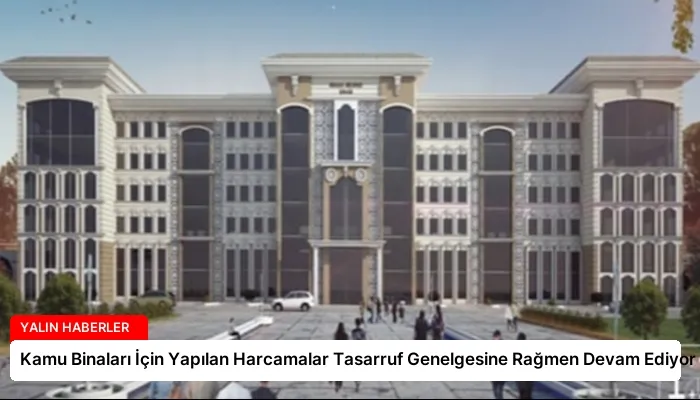 Kamu Binaları İçin Yapılan Harcamalar Tasarruf Genelgesine Rağmen Devam Ediyor