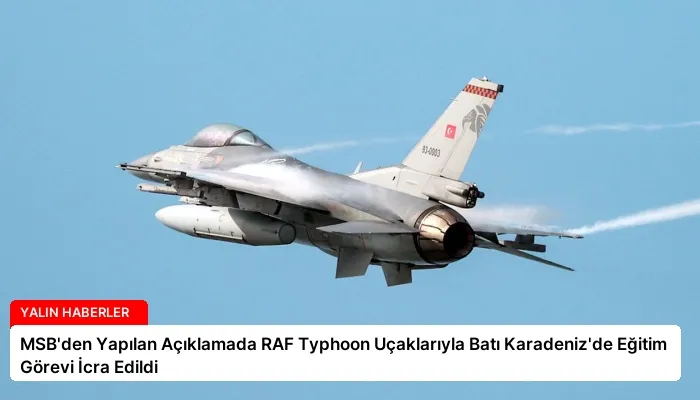 MSB’den Yapılan Açıklamada RAF Typhoon Uçaklarıyla Batı Karadeniz’de Eğitim Görevi İcra Edildi
