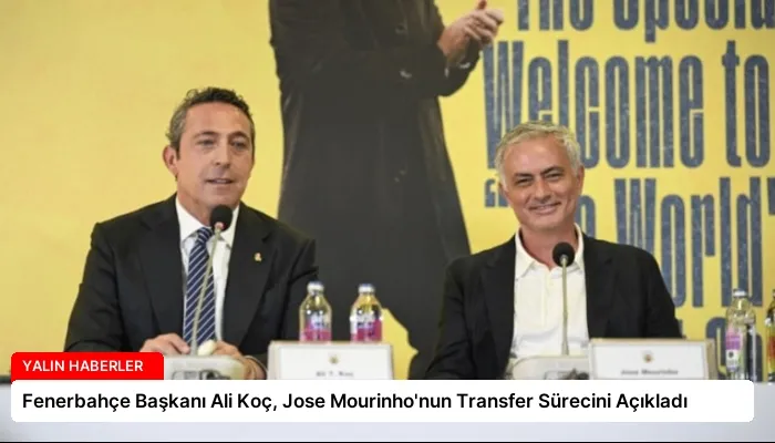 Fenerbahçe Başkanı Ali Koç, Jose Mourinho’nun Transfer Sürecini Açıkladı