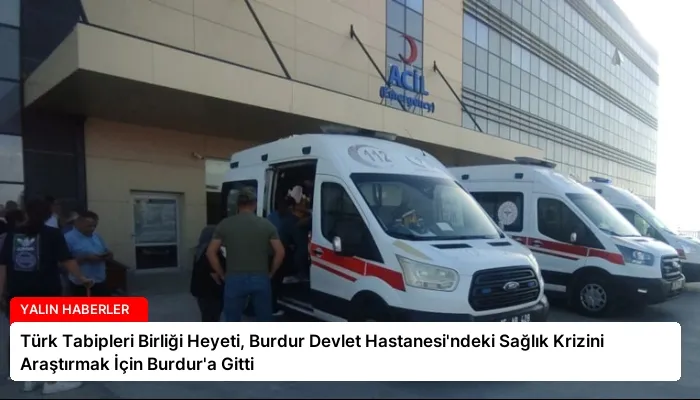 Türk Tabipleri Birliği Heyeti, Burdur Devlet Hastanesi’ndeki Sağlık Krizini Araştırmak İçin Burdur’a Gitti