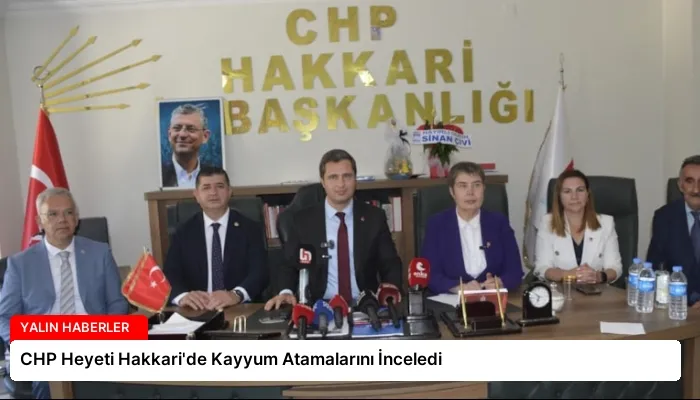 CHP Heyeti Hakkari’de Kayyum Atamalarını İnceledi
