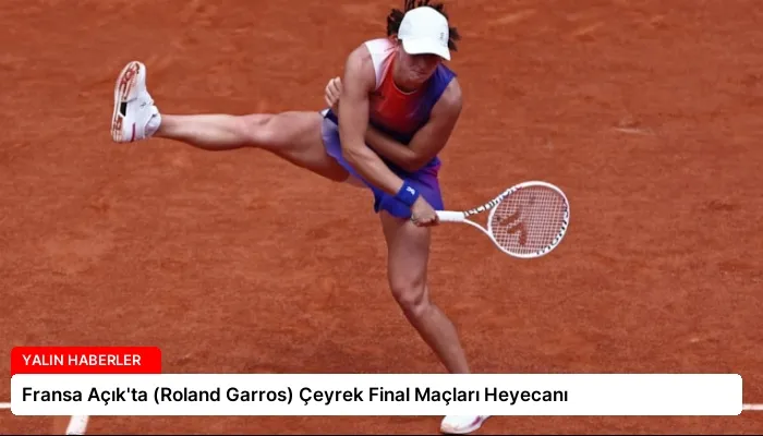Fransa Açık’ta (Roland Garros) Çeyrek Final Maçları Heyecanı