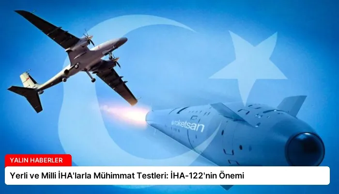 Yerli ve Milli İHA’larla Mühimmat Testleri: İHA-122’nin Önemi