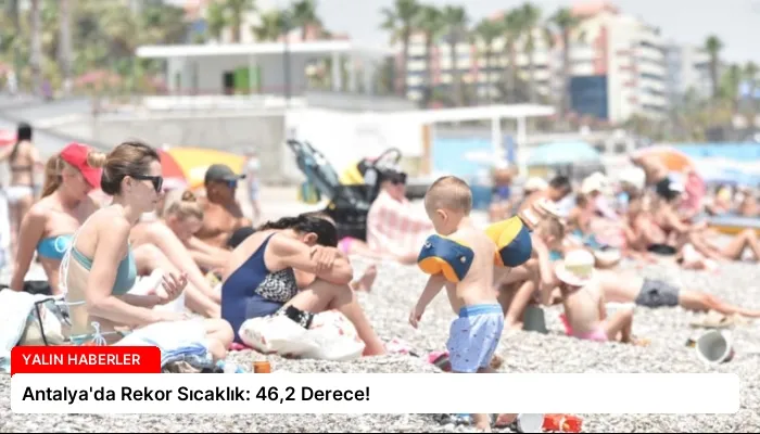 Antalya’da Rekor Sıcaklık: 46,2 Derece!
