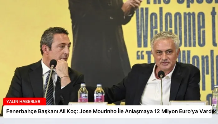 Fenerbahçe Başkanı Ali Koç: Jose Mourinho İle Anlaşmaya 12 Milyon Euro’ya Vardık