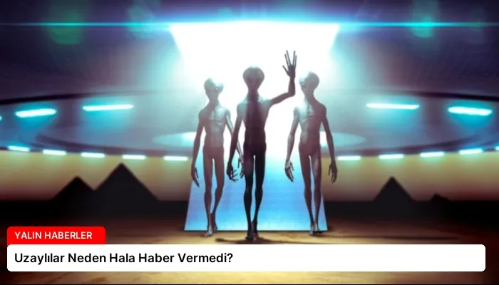 Uzaylılar Neden Hala Haber Vermedi?