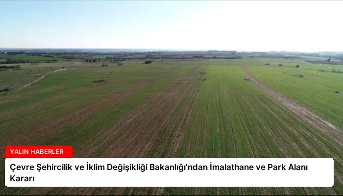 Çevre Şehircilik ve İklim Değişikliği Bakanlığı’ndan İmalathane ve Park Alanı Kararı