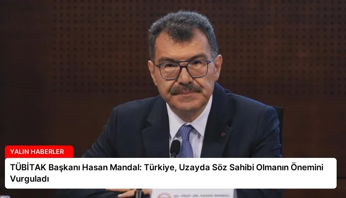 TÜBİTAK Başkanı Hasan Mandal: Türkiye, Uzayda Söz Sahibi Olmanın Önemini Vurguladı