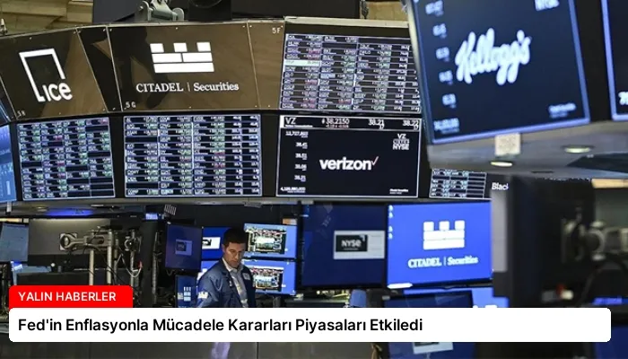 Fed’in Enflasyonla Mücadele Kararları Piyasaları Etkiledi