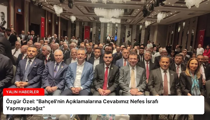 Özgür Özel: “Bahçeli’nin Açıklamalarına Cevabımız Nefes İsrafı Yapmayacağız”