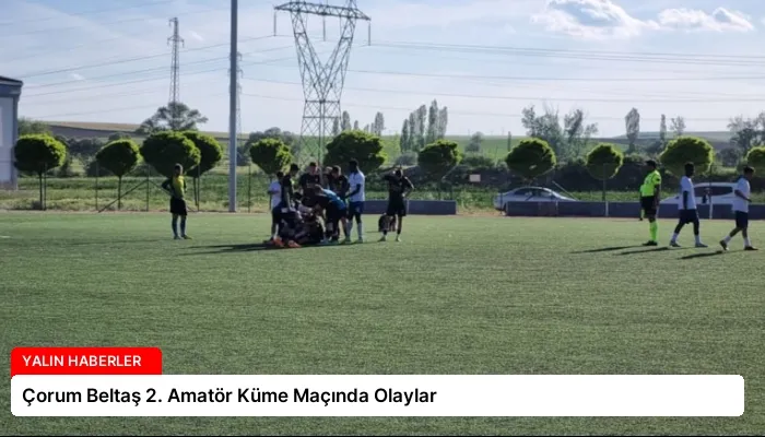 Çorum Beltaş 2. Amatör Küme Maçında Olaylar