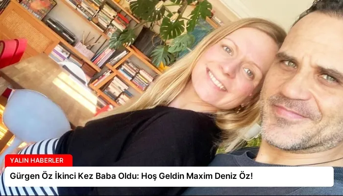 Gürgen Öz İkinci Kez Baba Oldu: Hoş Geldin Maxim Deniz Öz!