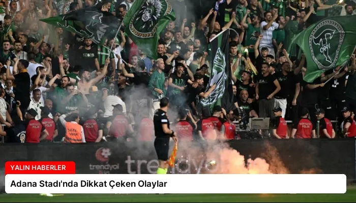 Adana Stadı’nda Dikkat Çeken Olaylar
