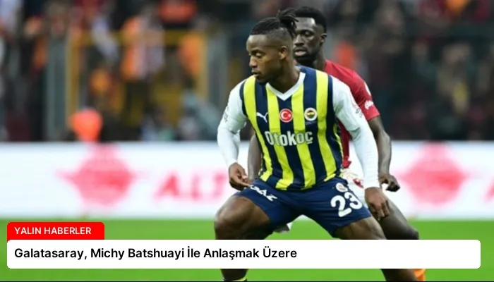 Galatasaray, Michy Batshuayi İle Anlaşmak Üzere
