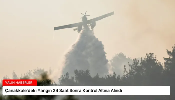 Çanakkale’deki Yangın 24 Saat Sonra Kontrol Altına Alındı