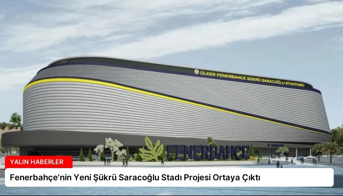 Fenerbahçe’nin Yeni Şükrü Saracoğlu Stadı Projesi Ortaya Çıktı