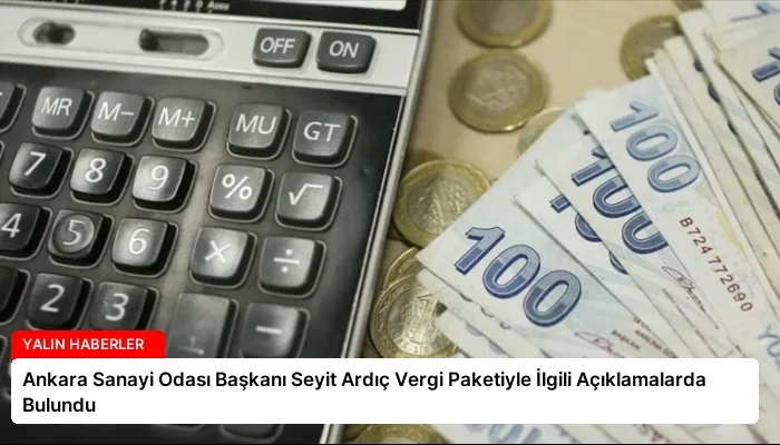 Ankara Sanayi Odası Başkanı Seyit Ardıç Vergi Paketiyle İlgili Açıklamalarda Bulundu