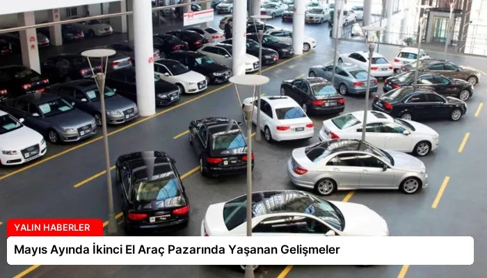 Mayıs Ayında İkinci El Araç Pazarında Yaşanan Gelişmeler