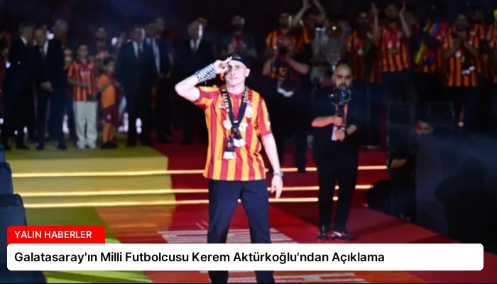 Galatasaray’ın Milli Futbolcusu Kerem Aktürkoğlu’ndan Açıklama