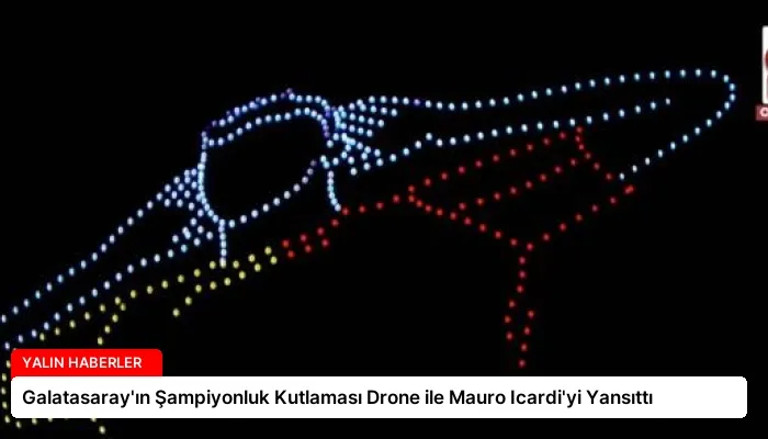 Galatasaray’ın Şampiyonluk Kutlaması Drone ile Mauro Icardi’yi Yansıttı