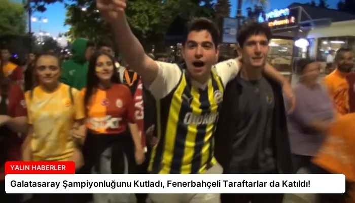 Galatasaray Şampiyonluğunu Kutladı, Fenerbahçeli Taraftarlar da Katıldı!