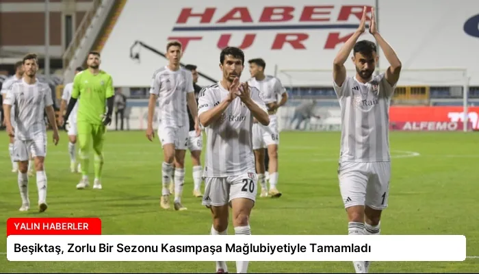 Beşiktaş, Zorlu Bir Sezonu Kasımpaşa Mağlubiyetiyle Tamamladı