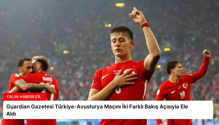 Guardian Gazetesi Türkiye-Avusturya Maçını İki Farklı Bakış Açısıyla Ele Aldı