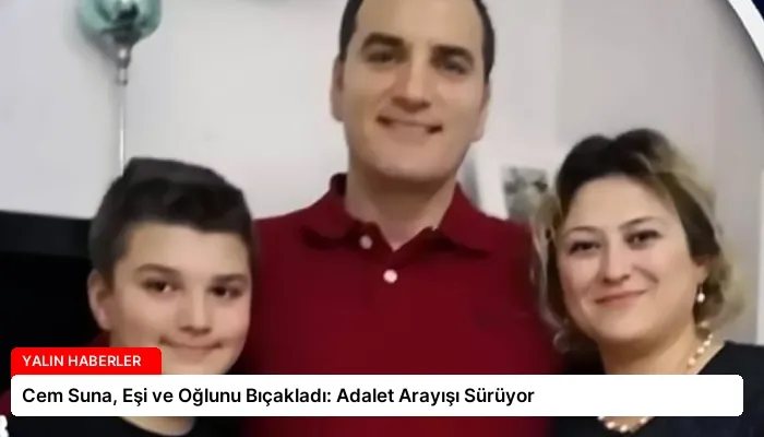 Cem Suna, Eşi ve Oğlunu Bıçakladı: Adalet Arayışı Sürüyor