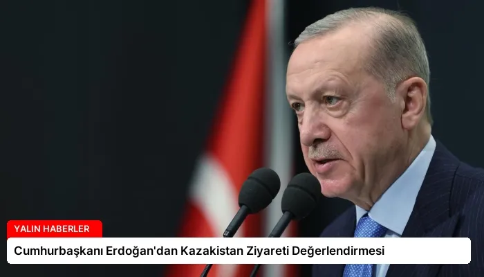 Cumhurbaşkanı Erdoğan’dan Kazakistan Ziyareti Değerlendirmesi