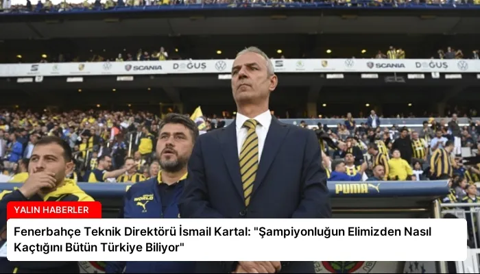 Fenerbahçe Teknik Direktörü İsmail Kartal: “Şampiyonluğun Elimizden Nasıl Kaçtığını Bütün Türkiye Biliyor”