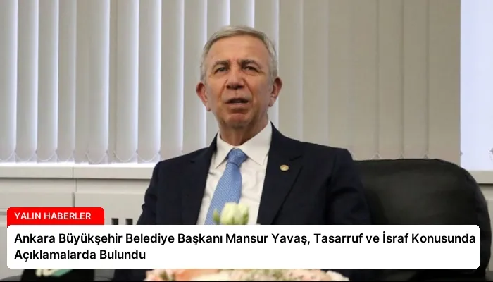 Ankara Büyükşehir Belediye Başkanı Mansur Yavaş, Tasarruf ve İsraf Konusunda Açıklamalarda Bulundu