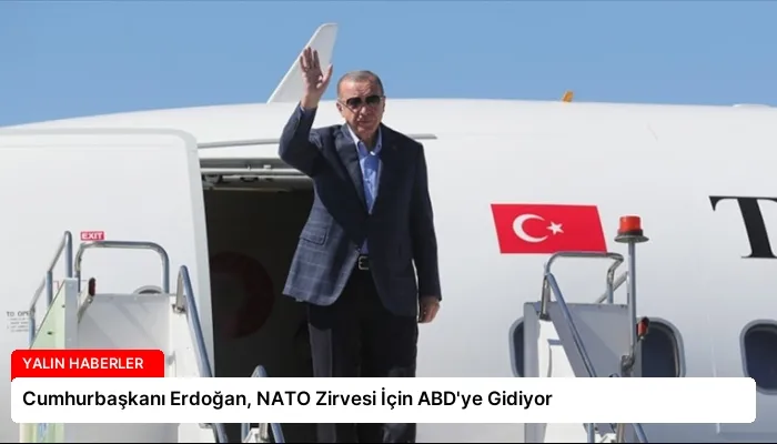 Cumhurbaşkanı Erdoğan, NATO Zirvesi İçin ABD’ye Gidiyor