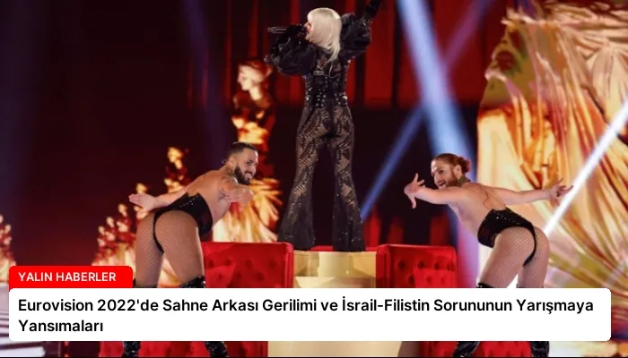 Eurovision 2022’de Sahne Arkası Gerilimi ve İsrail-Filistin Sorununun Yarışmaya Yansımaları
