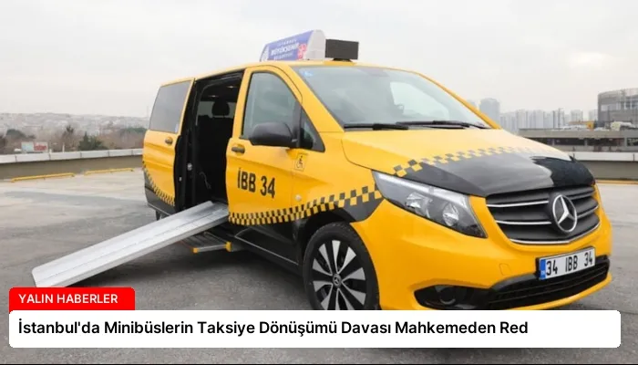 İstanbul’da Minibüslerin Taksiye Dönüşümü Davası Mahkemeden Red