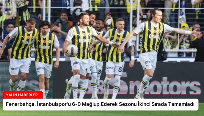 Fenerbahçe, İstanbulspor’u 6-0 Mağlup Ederek Sezonu İkinci Sırada Tamamladı