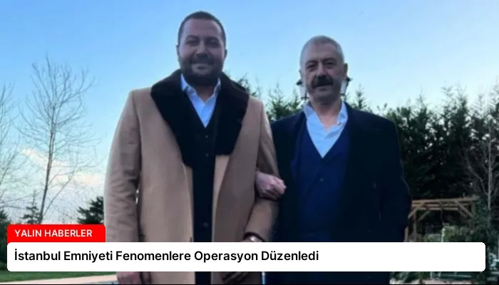 İstanbul Emniyeti Fenomenlere Operasyon Düzenledi