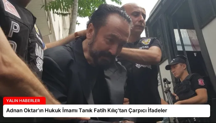 Adnan Oktar’ın Hukuk İmamı Tanık Fatih Kılıç’tan Çarpıcı İfadeler