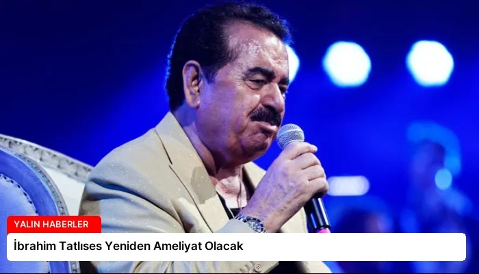 İbrahim Tatlıses Yeniden Ameliyat Olacak