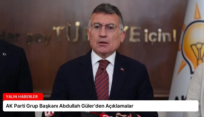 AK Parti Grup Başkanı Abdullah Güler’den Açıklamalar