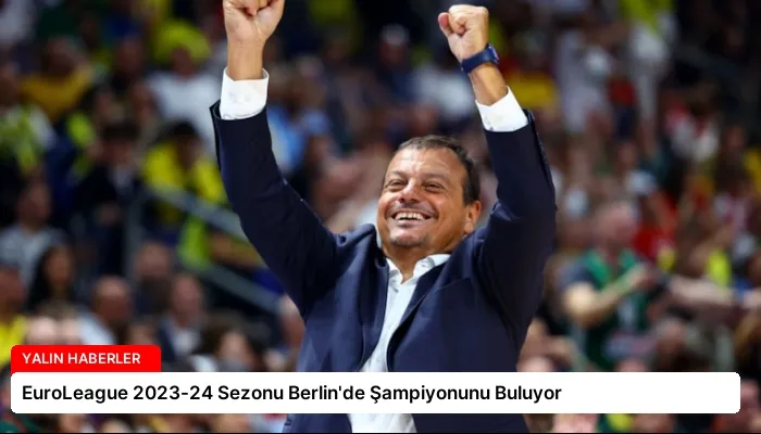 EuroLeague 2023-24 Sezonu Berlin’de Şampiyonunu Buluyor