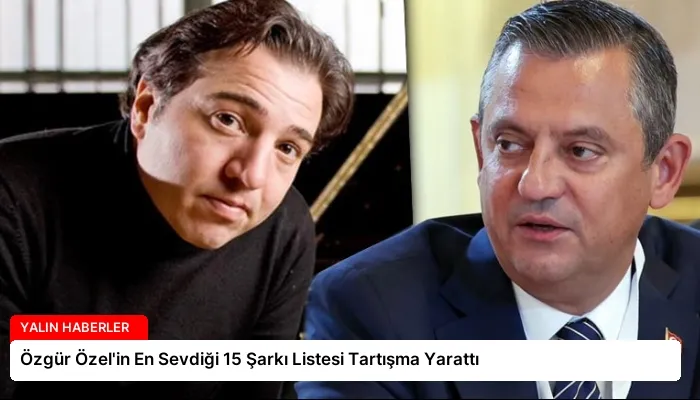 Özgür Özel’in En Sevdiği 15 Şarkı Listesi Tartışma Yarattı