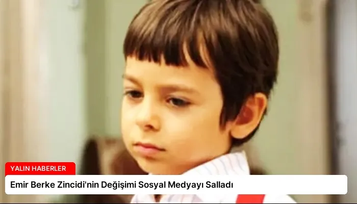 Emir Berke Zincidi’nin Değişimi Sosyal Medyayı Salladı