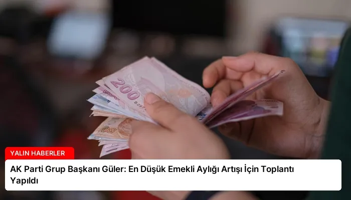 AK Parti Grup Başkanı Güler: En Düşük Emekli Aylığı Artışı İçin Toplantı Yapıldı