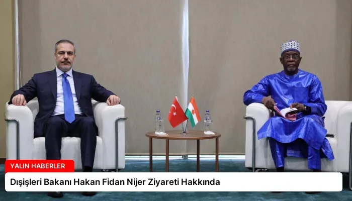 Dışişleri Bakanı Hakan Fidan Nijer Ziyareti Hakkında