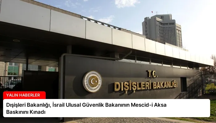 Dışişleri Bakanlığı, İsrail Ulusal Güvenlik Bakanının Mescid-i Aksa Baskınını Kınadı