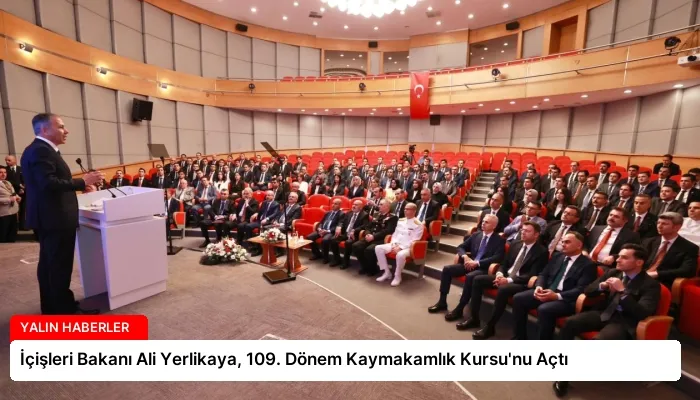 İçişleri Bakanı Ali Yerlikaya, 109. Dönem Kaymakamlık Kursu’nu Açtı